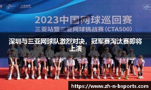 深圳与三亚网球队激烈对决,冠军赛淘汰赛即将上演