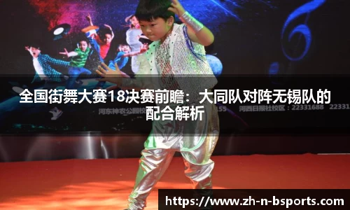 全国街舞大赛18决赛前瞻：大同队对阵无锡队的配合解析