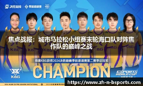焦点战报:城市马拉松小组赛末轮海口队对阵焦作队的巅峰之战