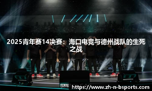 2025青年赛14决赛:海口电竞与德州战队的生死之战