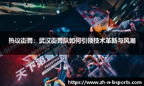 热议街舞:武汉街舞队如何引领技术革新与风潮