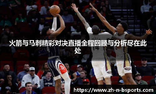火箭与马刺精彩对决直播全程回顾与分析尽在此处